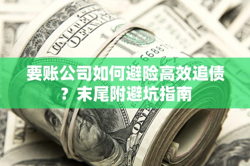 济南要账公司如何避险高效追债？末尾附避坑指南