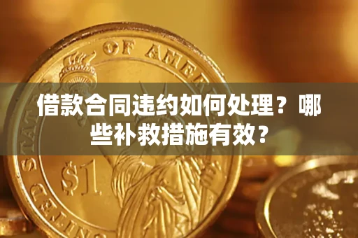 济南借款合同违约如何处理？哪些补救措施有效？
