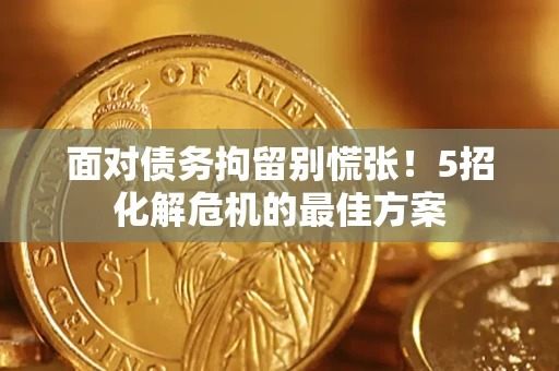 济南面对债务拘留别慌张！5招化解危机的最佳方案