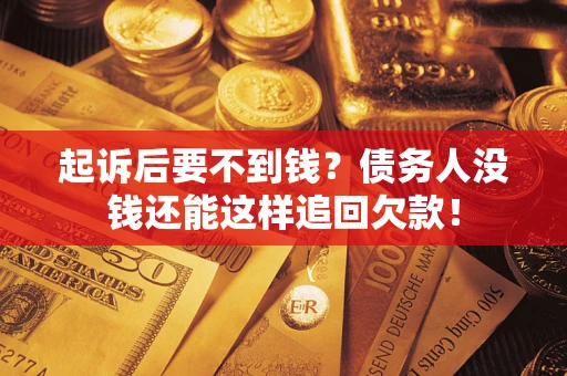 济南起诉后要不到钱？债务人没钱还能这样追回欠款！