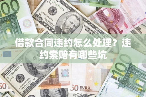 济南借款合同违约怎么处理？违约索赔有哪些坑