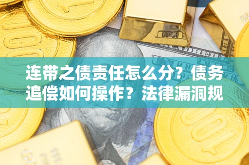 济南连带之债责任怎么分？债务追偿如何操作？法律漏洞规避指南