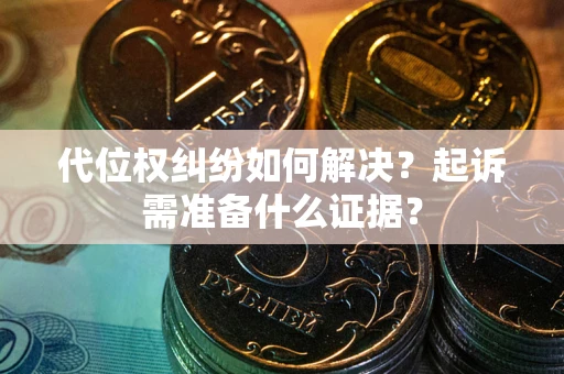 济南代位权纠纷如何解决？起诉需准备什么证据？