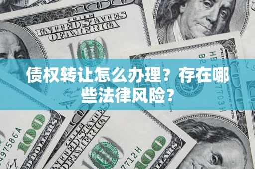 济南债权转让怎么办理？存在哪些法律风险？