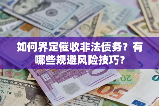 济南如何界定催收非法债务？有哪些规避风险技巧？