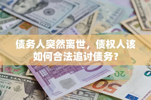 济南债务人突然离世，债权人该如何合法追讨债务？