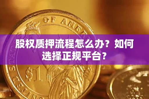 济南股权质押流程怎么办？如何选择正规平台？