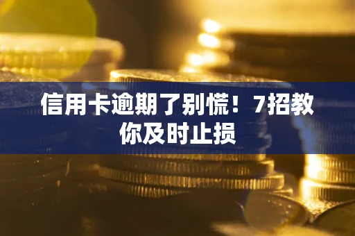 济南信用卡逾期了别慌！7招教你及时止损