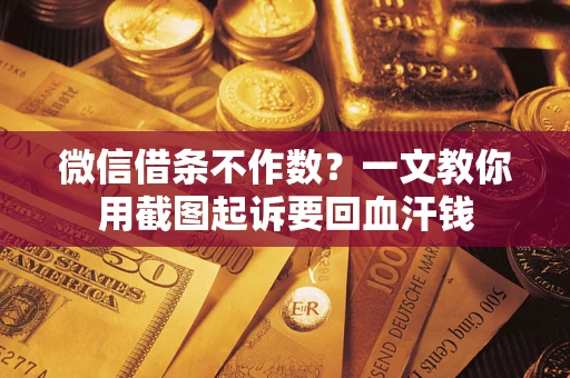济南微信借条不作数？一文教你用截图起诉要回血汗钱