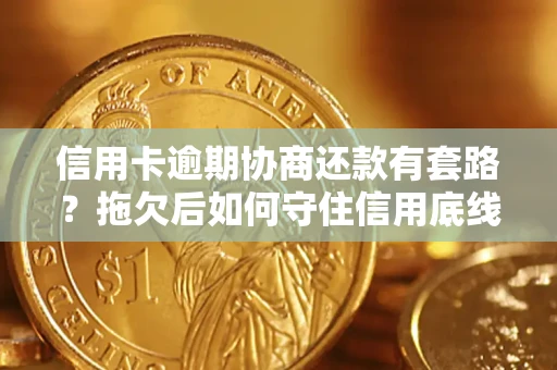 济南信用卡逾期协商还款有套路？拖欠后如何守住信用底线？