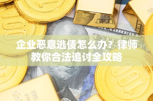 济南企业恶意逃债怎么办？律师教你合法追讨全攻略