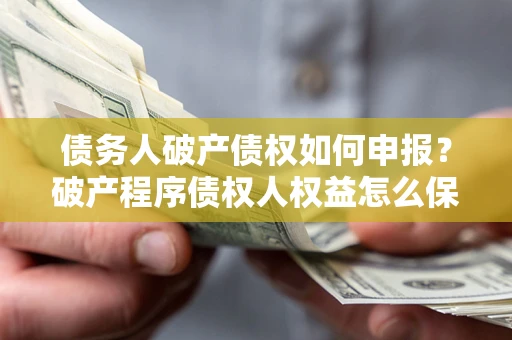 济南债务人破产债权如何申报？破产程序债权人权益怎么保障？