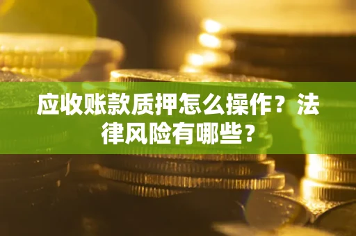 济南应收账款质押怎么操作？法律风险有哪些？