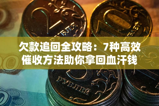济南欠款追回全攻略：7种高效催收方法助你拿回血汗钱