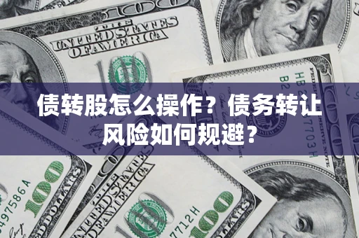 济南债转股怎么操作？债务转让风险如何规避？