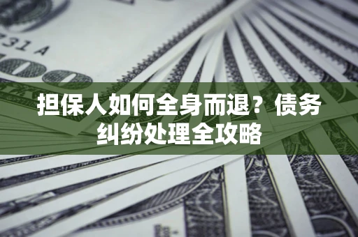 济南担保人如何全身而退？债务纠纷处理全攻略