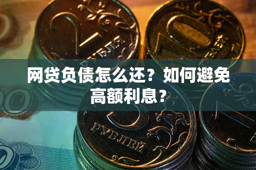济南网贷负债怎么还？如何避免高额利息？