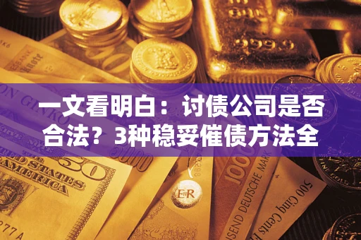 济南一文看明白：讨债公司是否合法？3种稳妥催债方法全解析