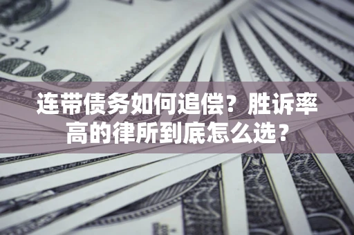 济南连带债务如何追偿？胜诉率高的律所到底怎么选？