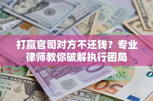 济南打赢官司对方不还钱？专业律师教你破解执行困局