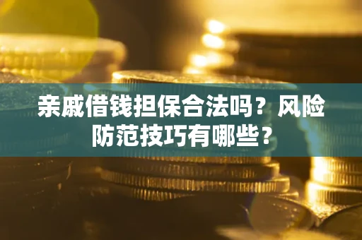 济南亲戚借钱担保合法吗？风险防范技巧有哪些？