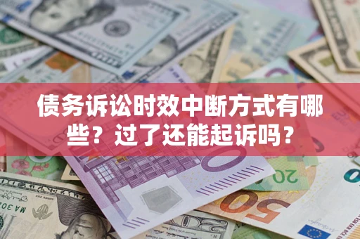 济南债务诉讼时效中断方式有哪些？过了还能起诉吗？