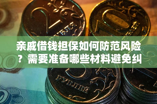 济南亲戚借钱担保如何防范风险？需要准备哪些材料避免纠纷？
