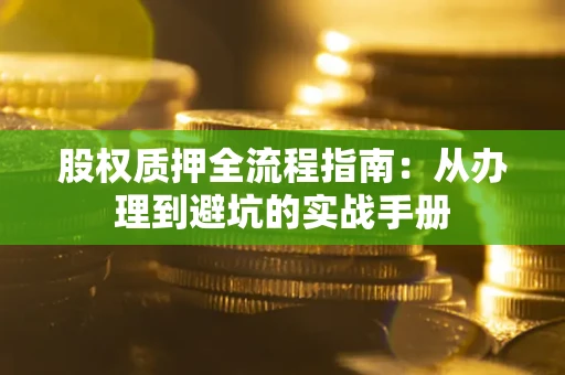 济南股权质押全流程指南：从办理到避坑的实战手册