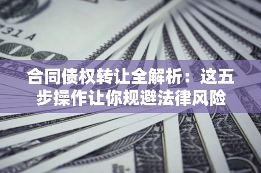 济南合同债权转让全解析：这五步操作让你规避法律风险