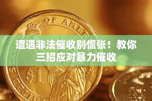 济南遭遇非法催收别慌张！教你三招应对暴力催收