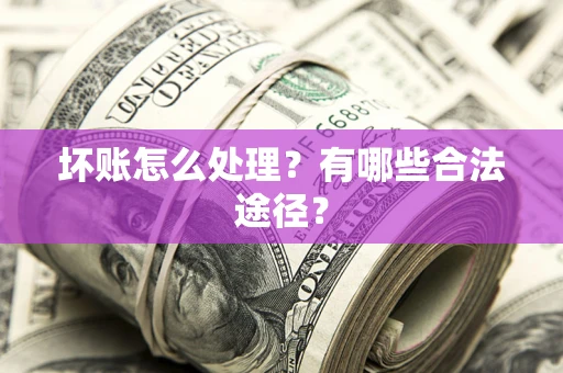 济南坏账怎么处理？有哪些合法途径？