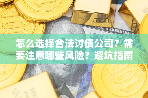 济南怎么选择合法讨债公司？需要注意哪些风险？避坑指南来了！
