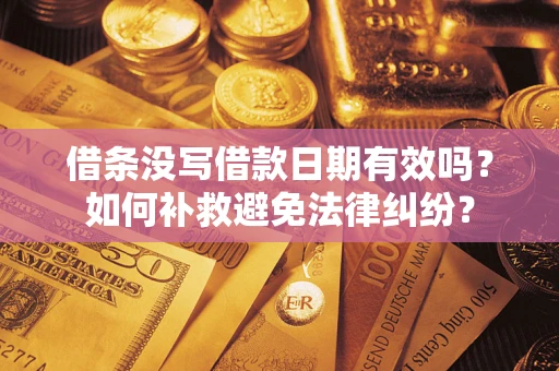 济南借条没写借款日期有效吗？如何补救避免法律纠纷？