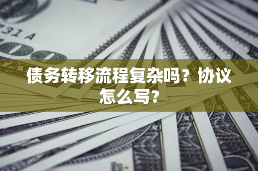 济南债务转移流程复杂吗？协议怎么写？