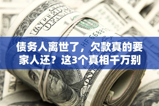 济南债务人离世了，欠款真的要家人还？这3个真相千万别弄错