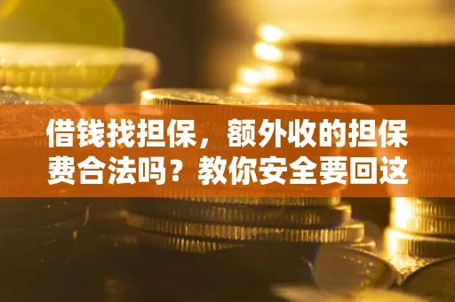 济南借钱找担保，额外收的担保费合法吗？教你安全要回这笔钱