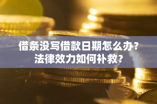 济南借条没写借款日期怎么办?法律效力如何补救? 济南借条没写借款日期怎么办?法律效力如何补救?