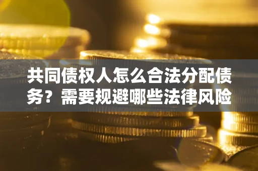 济南共同债权人怎么合法分配债务？需要规避哪些法律风险？