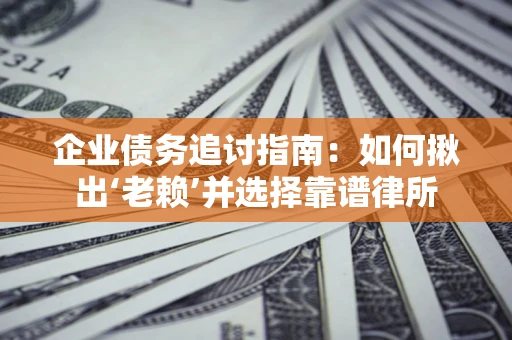 济南企业债务追讨指南：如何揪出‘老赖’并选择靠谱律所