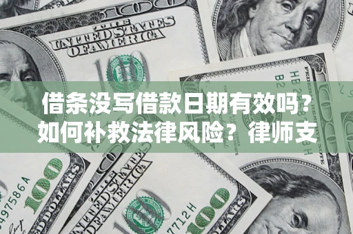 济南借条没写借款日期有效吗？如何补救法律风险？律师支招
