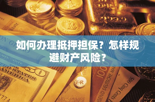 济南如何办理抵押担保？怎样规避财产风险？