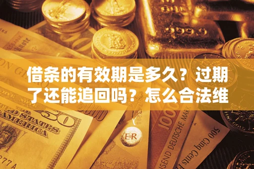 济南借条的有效期是多久？过期了还能追回吗？怎么合法维权？