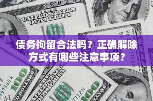 济南债务拘留合法吗？正确解除方式有哪些注意事项？