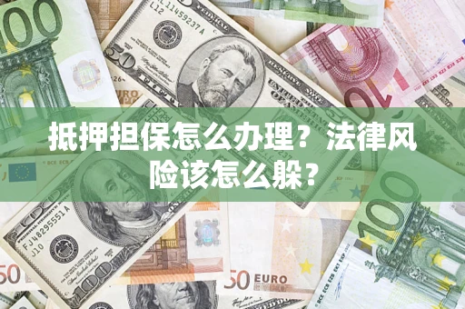 济南抵押担保怎么办理？法律风险该怎么躲？