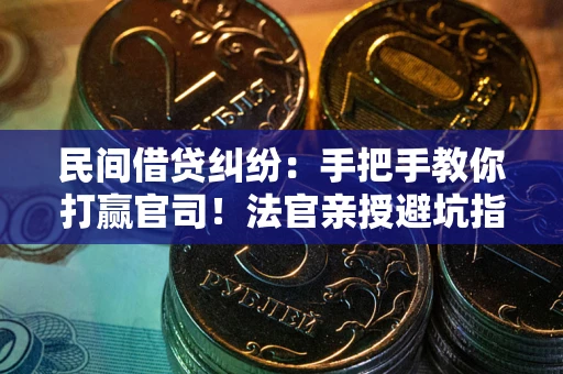 济南民间借贷纠纷：手把手教你打赢官司！法官亲授避坑指南