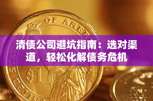 济南清债公司避坑指南：选对渠道，轻松化解债务危机