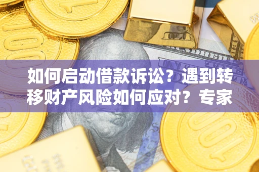 济南如何启动借款诉讼？遇到转移财产风险如何应对？专家解局支招