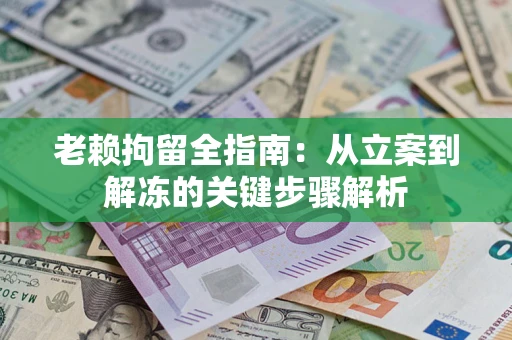 济南老赖拘留全指南：从立案到解冻的关键步骤解析