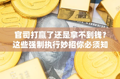 济南官司打赢了还是拿不到钱？这些强制执行妙招你必须知道
