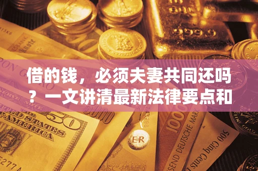 济南借的钱，必须夫妻共同还吗？一文讲清最新法律要点和避坑指南